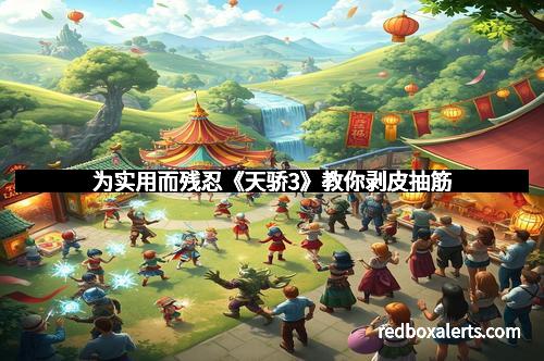 为实用而残忍《天骄3》教你剥皮抽筋